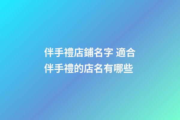 伴手禮店鋪名字 適合伴手禮的店名有哪些-第1張-店鋪起名-玄機(jī)派